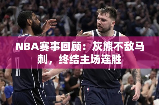 NBA赛事回顾：灰熊不敌马刺，终结主场连胜