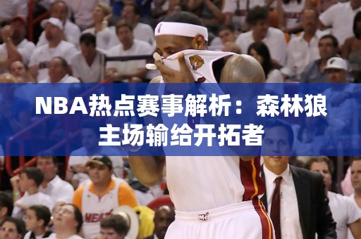 NBA热点赛事解析：森林狼主场输给开拓者